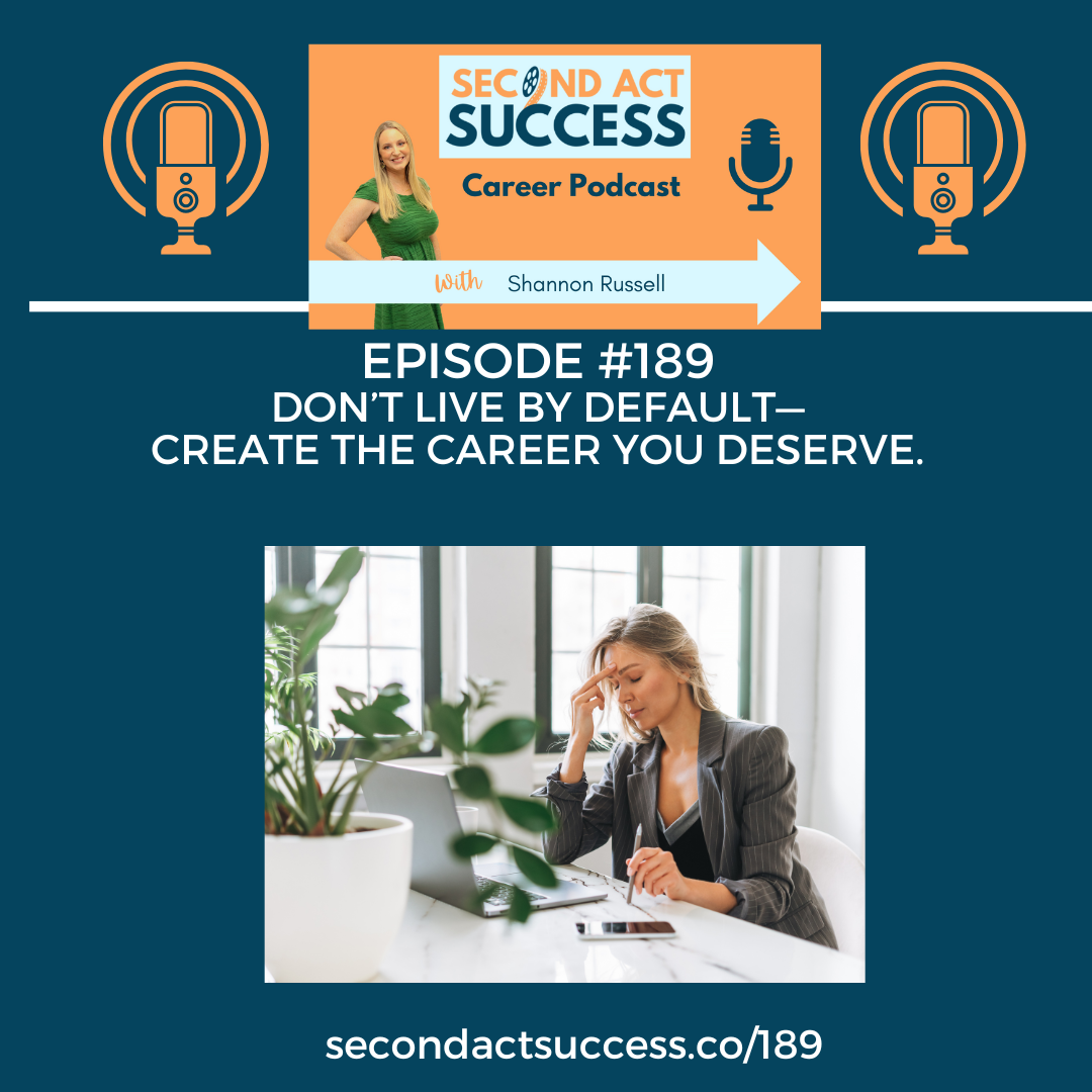 Don’t Live by Default—Create the Career You Deserve | #189 Second Act Success Career Podcast