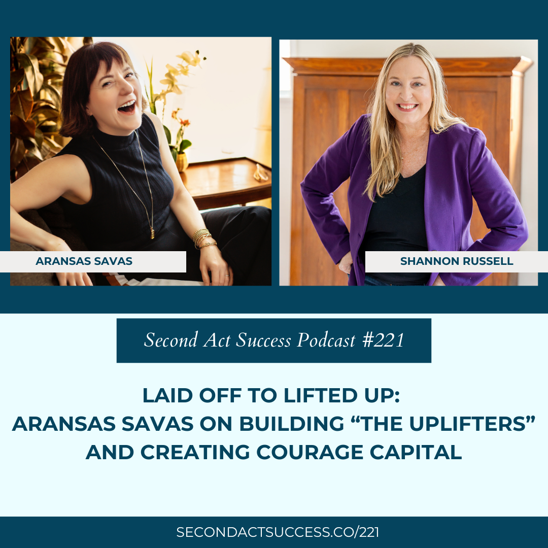 Laid Off to Lifted Up: Aransas Savas on Building “The Uplifters” and creating Courage Capital | Second Act Success Podcast #221 with Shannon Russell