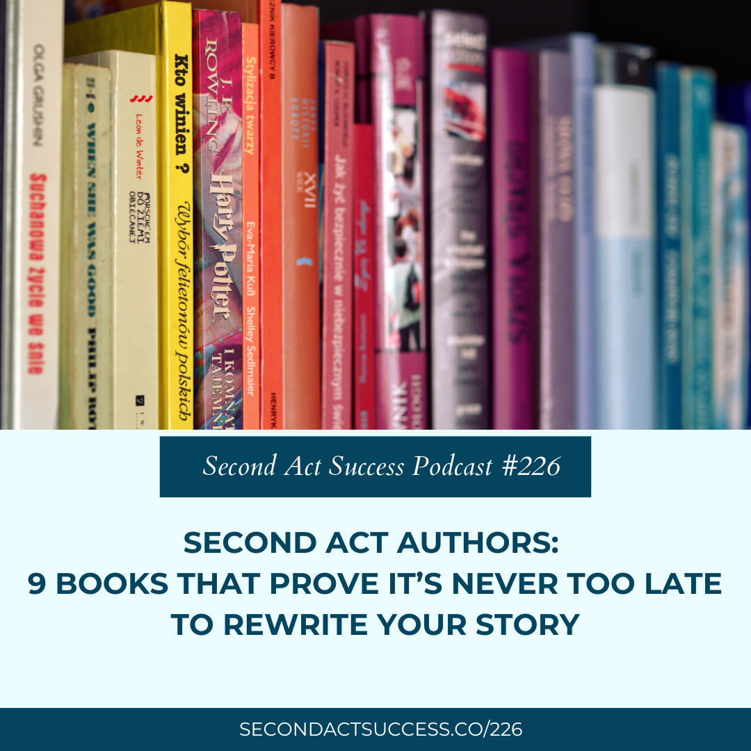 Second Act Authors: 9 Books That Prove It’s Never Too Late To Rewrite Your Story | #226