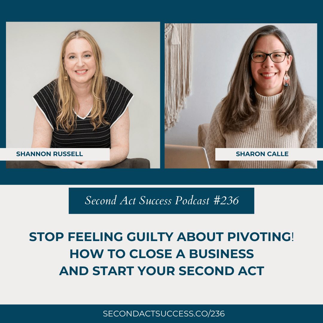 Stop Feeling Guilty About Pivoting. How to Close a Business and Start Your Second Act with guest Sharon Calle and host Shannon Russell | #236