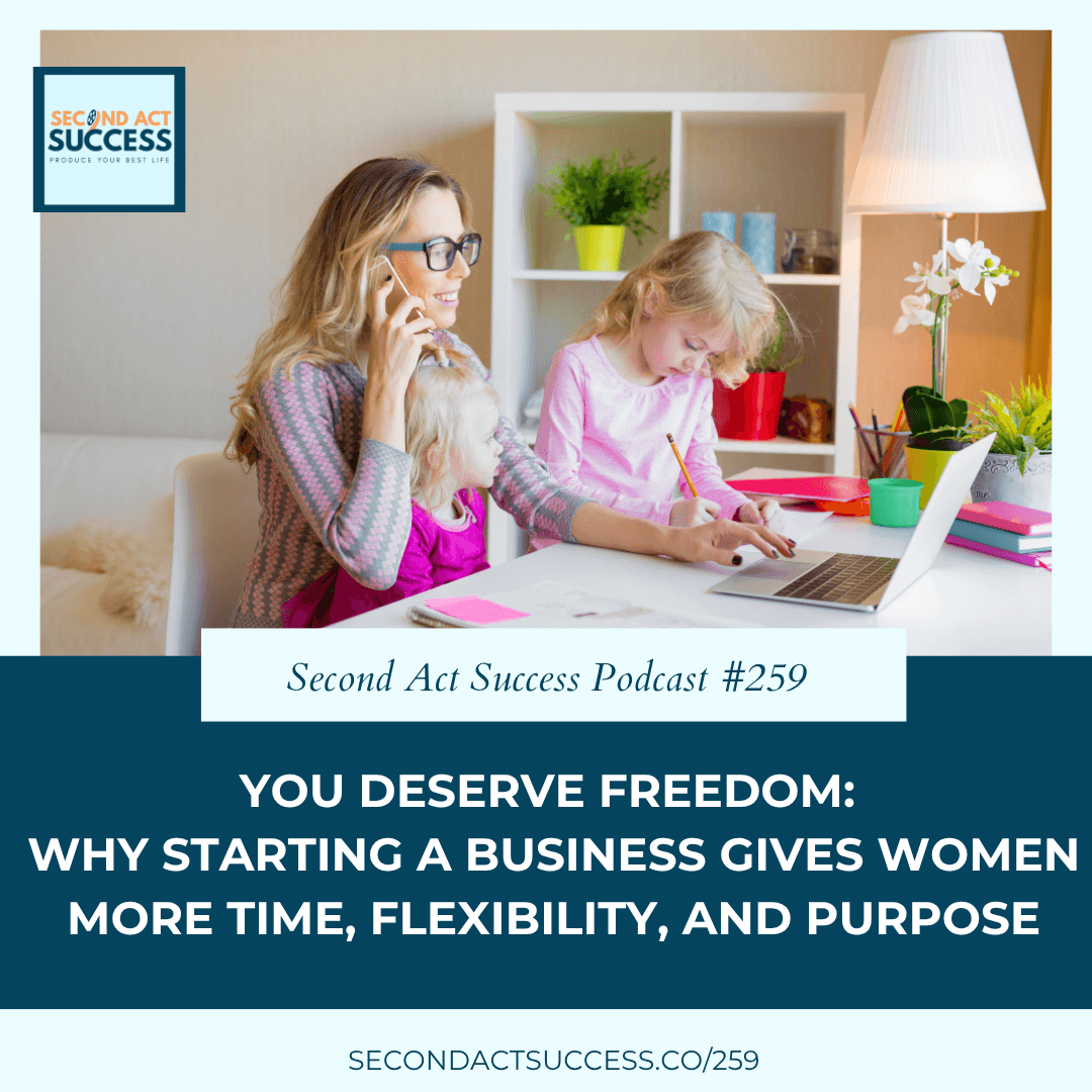 You Deserve Freedom: Why Starting a Business Gives Women More Time, Flexibility, and Purpose - Episode #259 of Second Act Success Podcast