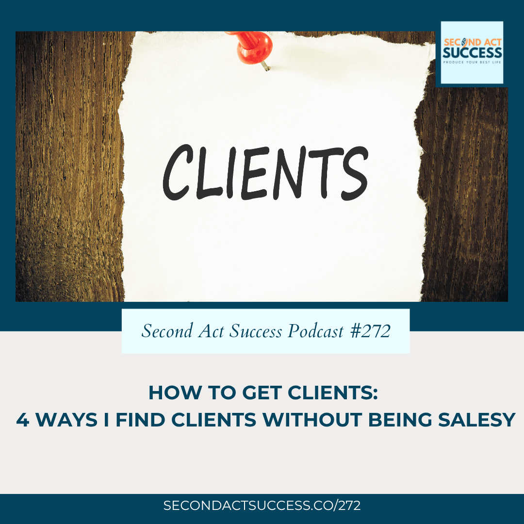How to Get Clients for Your Business: 4 Ways I Find Clients Without Being Salesy | #272 - Second Act Success Podcast